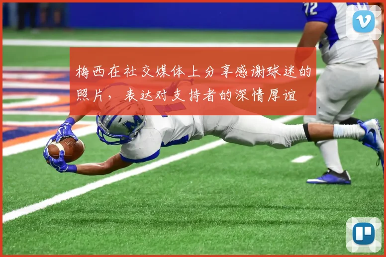 梅西在社交媒体上分享感谢球迷的照片，表达对支持者的深情厚谊