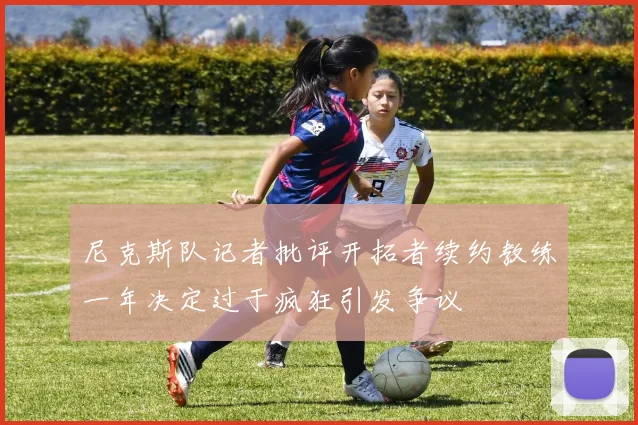 尼克斯队记者批评开拓者续约教练一年决定过于疯狂引发争议