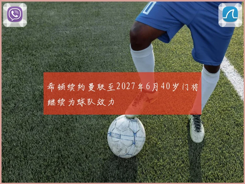 希顿续约曼联至2027年6月40岁门将继续为球队效力
