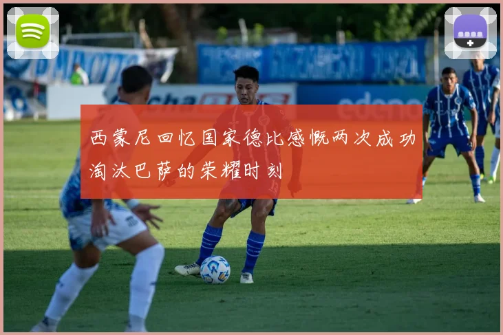 西蒙尼回忆国家德比感慨两次成功淘汰巴萨的荣耀时刻