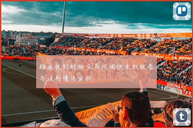 雄鹿收到特纳交易问询但未积极参与谈判情况分析