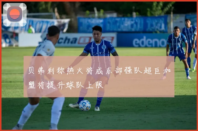 贝弗利称热火将成东部强队超巨加盟将提升球队上限