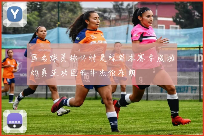 匿名球员称怀特是绿军本赛季成功的真正功臣而非杰伦布朗