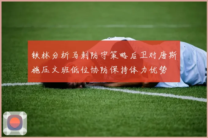 铁林分析马刺防守策略后卫对唐斯施压文班低位协防保持体力优势