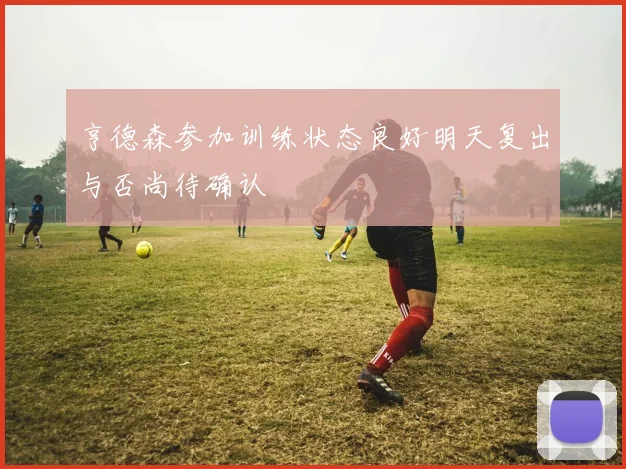 亨德森参加训练状态良好明天复出与否尚待确认