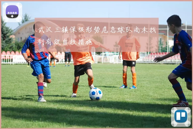 武汉三镇保级形势危急球队尚未找到有效自救措施