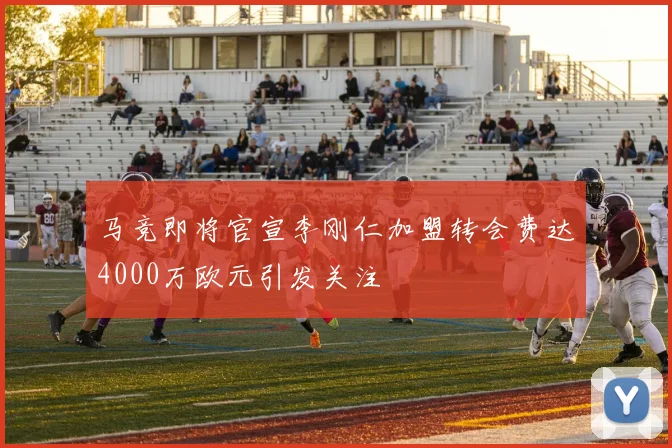 马竞即将官宣李刚仁加盟转会费达4000万欧元引发关注