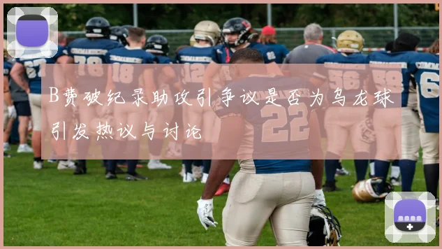 B费破纪录助攻引争议是否为乌龙球引发热议与讨论