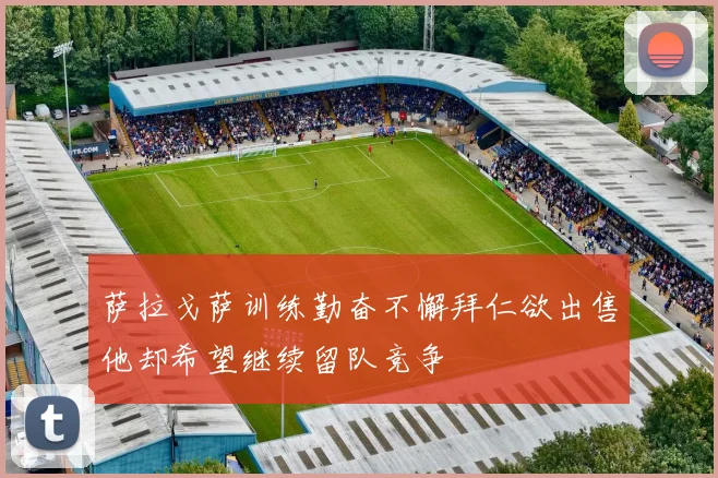 萨拉戈萨训练勤奋不懈拜仁欲出售他却希望继续留队竞争