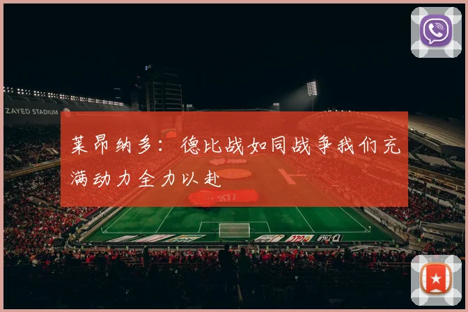 莱昂纳多：德比战如同战争我们充满动力全力以赴