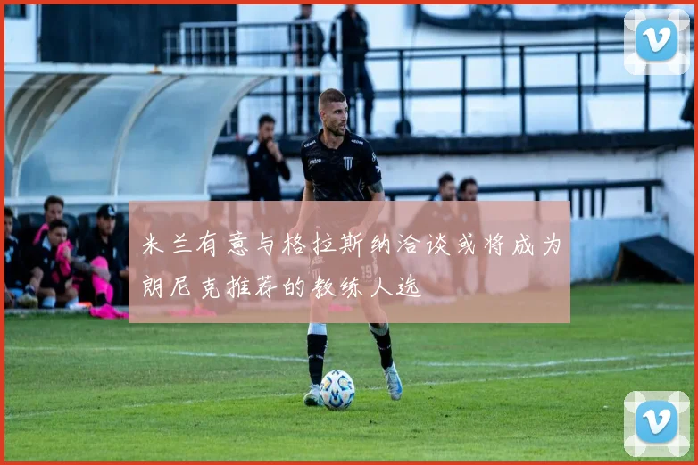 米兰有意与格拉斯纳洽谈或将成为朗尼克推荐的教练人选