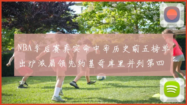 NBA季后赛真实命中率历史前五榜单出炉浓眉领先约基奇库里并列第四
