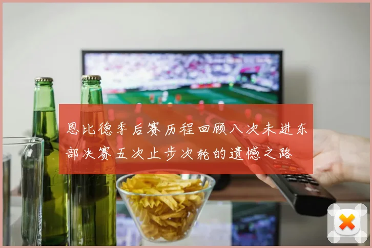 恩比德季后赛历程回顾八次未进东部决赛五次止步次轮的遗憾之路
