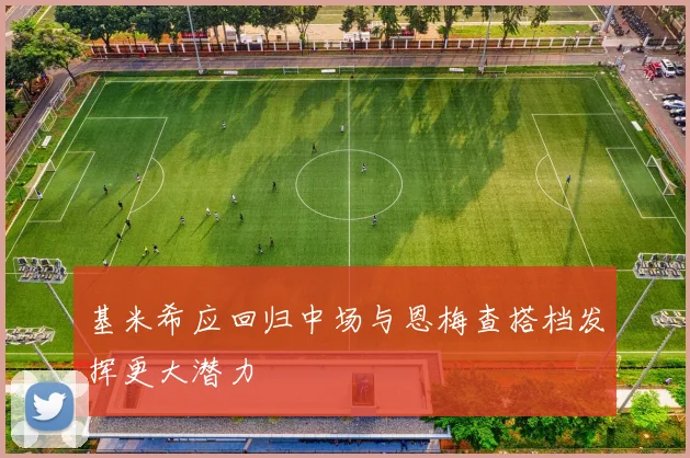 基米希应回归中场与恩梅查搭档发挥更大潜力
