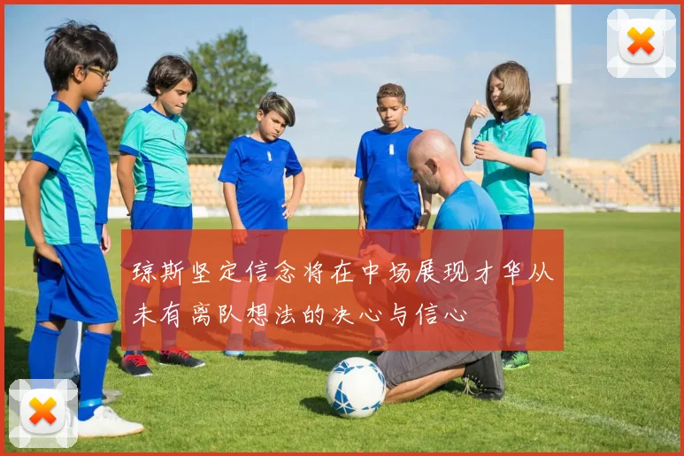 琼斯坚定信念将在中场展现才华从未有离队想法的决心与信心