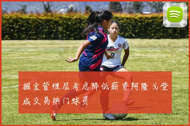 掘金管理层考虑降低薪资阿隆戈登成交易热门球员