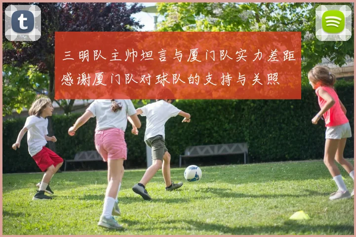 三明队主帅坦言与厦门队实力差距感谢厦门队对球队的支持与关照