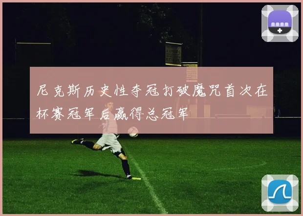 尼克斯历史性夺冠打破魔咒首次在杯赛冠军后赢得总冠军