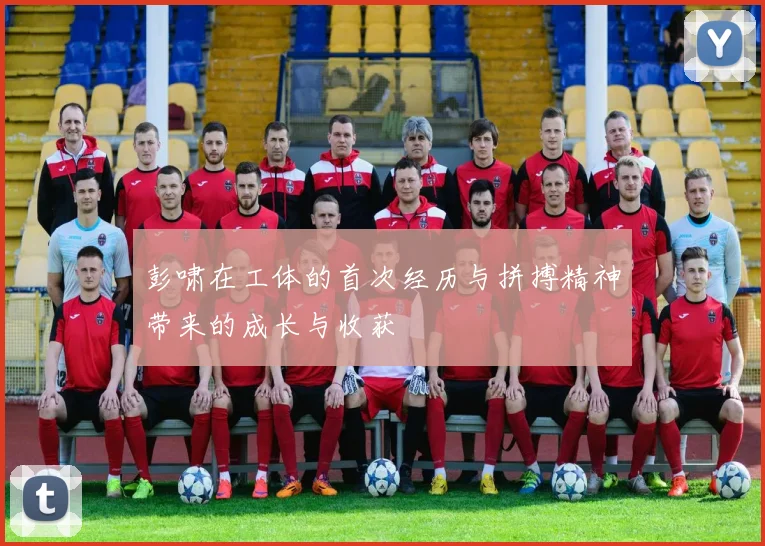 彭啸在工体的首次经历与拼搏精神带来的成长与收获