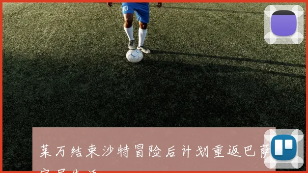 莱万结束沙特冒险后计划重返巴萨定居生活