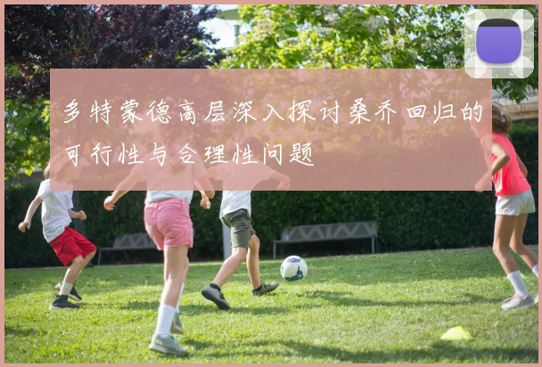 多特蒙德高层深入探讨桑乔回归的可行性与合理性问题