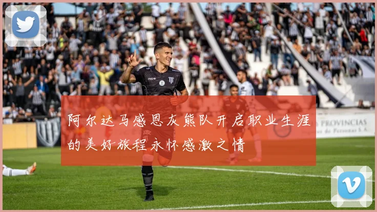 阿尔达马感恩灰熊队开启职业生涯的美好旅程永怀感激之情